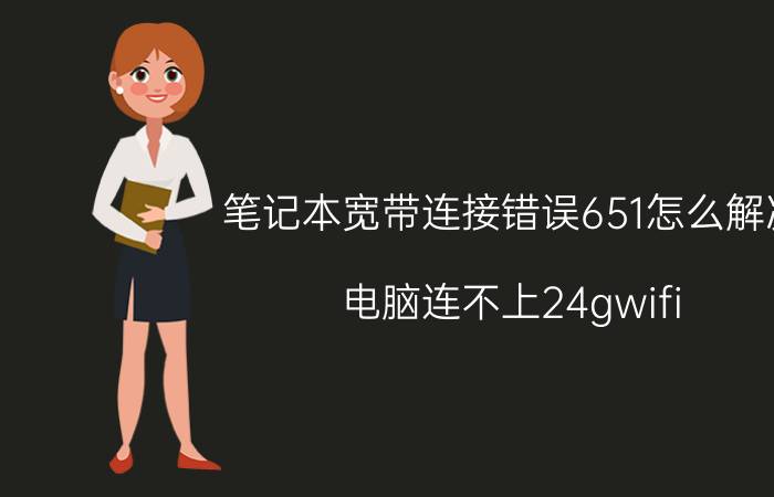 笔记本宽带连接错误651怎么解决 电脑连不上24gwifi？